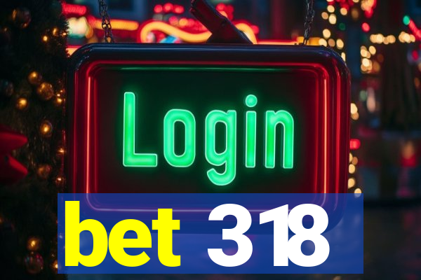 bet 318